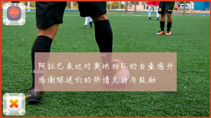 阿拉巴表达对奥地利队的自豪感并感谢球迷们的热情支持与鼓励