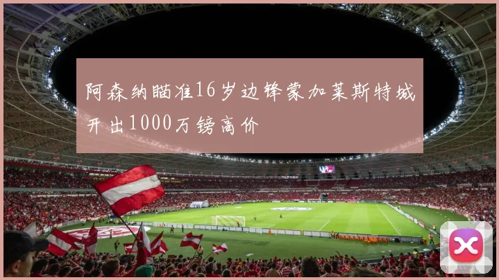 阿森纳瞄准16岁边锋蒙加莱斯特城开出1000万镑高价