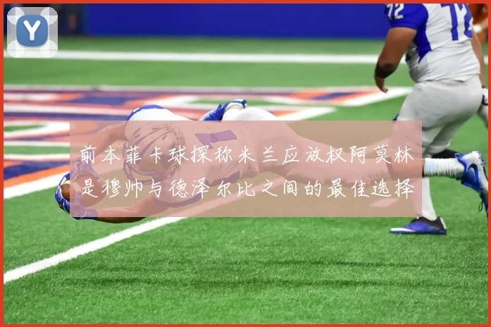 前本菲卡球探称米兰应放权阿莫林是穆帅与德泽尔比之间的最佳选择