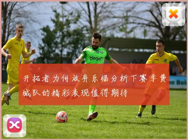 开拓者为何放弃乐福分析下赛季费城队的精彩表现值得期待
