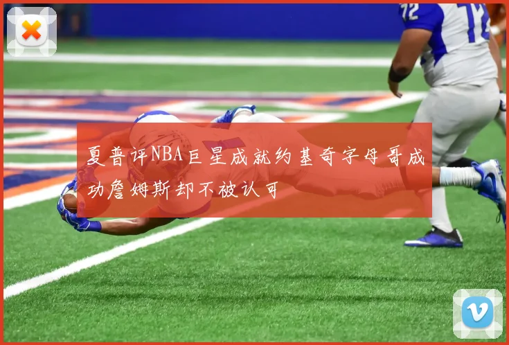 夏普评NBA巨星成就约基奇字母哥成功詹姆斯却不被认可