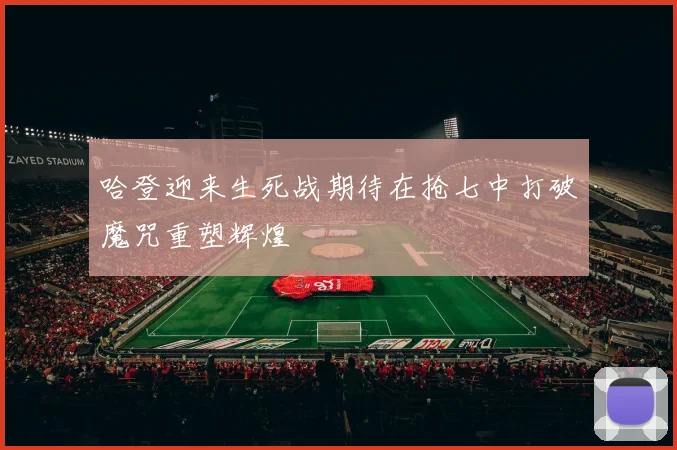 哈登迎来生死战期待在抢七中打破魔咒重塑辉煌
