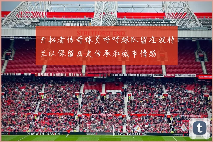 开拓者传奇球员呼吁球队留在波特兰以保留历史传承和城市情感