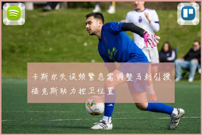 卡斯尔失误频繁急需调整马刺引援福克斯助力控卫位置