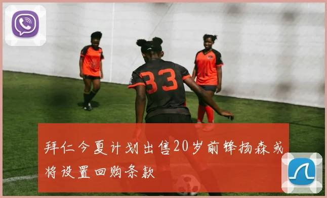 拜仁今夏计划出售20岁前锋扬森或将设置回购条款