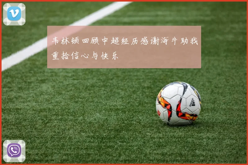 韦林顿回顾中超经历感谢海牛助我重拾信心与快乐