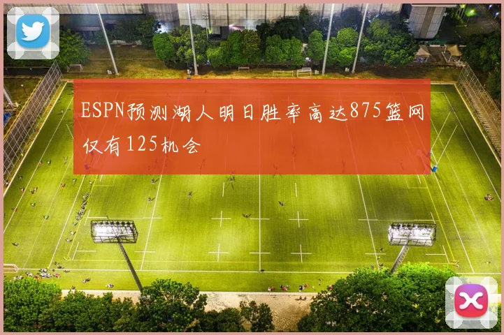 ESPN预测湖人明日胜率高达875篮网仅有125机会