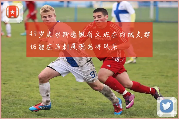 49岁皮尔斯感慨有文班在内线支撑仍能在马刺展现老将风采