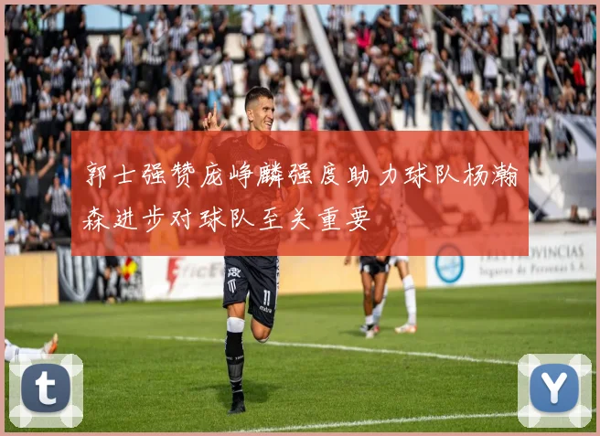 郭士强赞庞峥麟强度助力球队杨瀚森进步对球队至关重要